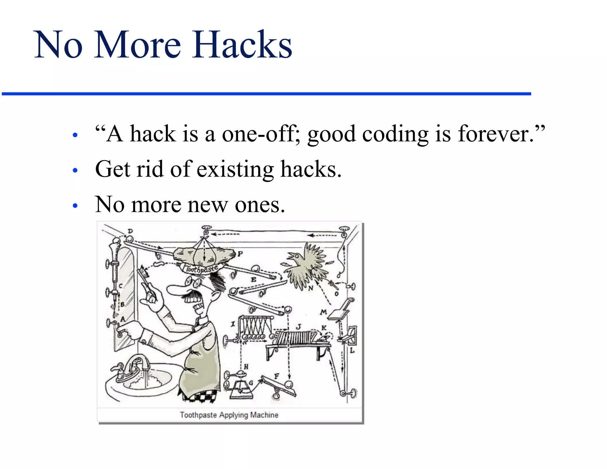 No More Hacks
• “A hack is a one-off; good coding is forever.”
• Get rid of existing hacks.
• No more new ones.
 
