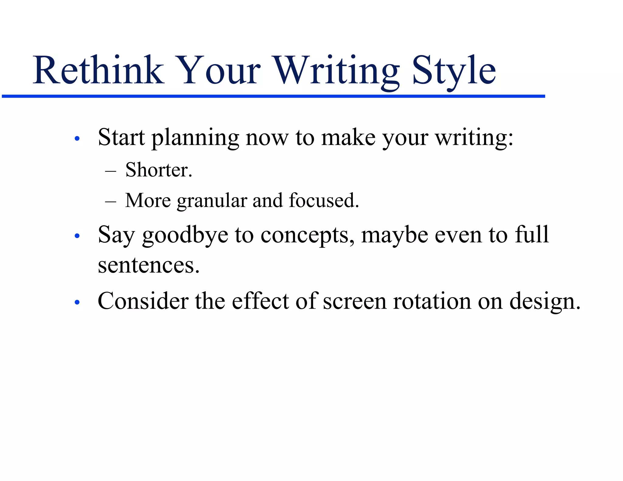 Rethink Your Writing Style
• Start planning now to make your writing:
– Shorter.
– More granular and focused.
• Say goodbye to concepts, maybe even to full
sentences.
• Consider the effect of screen rotation on design.
 