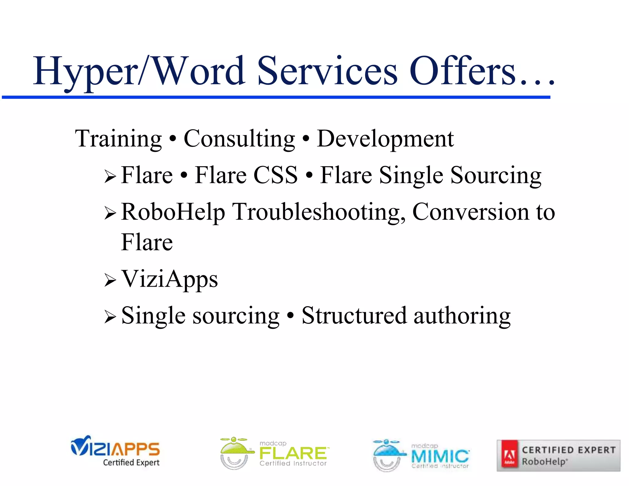 Hyper/Word Services Offers…
Training • Consulting • Development
Flare • Flare CSS • Flare Single Sourcing
RoboHelp Troubleshooting, Conversion to
Flare
ViziApps
Single sourcing • Structured authoring
 