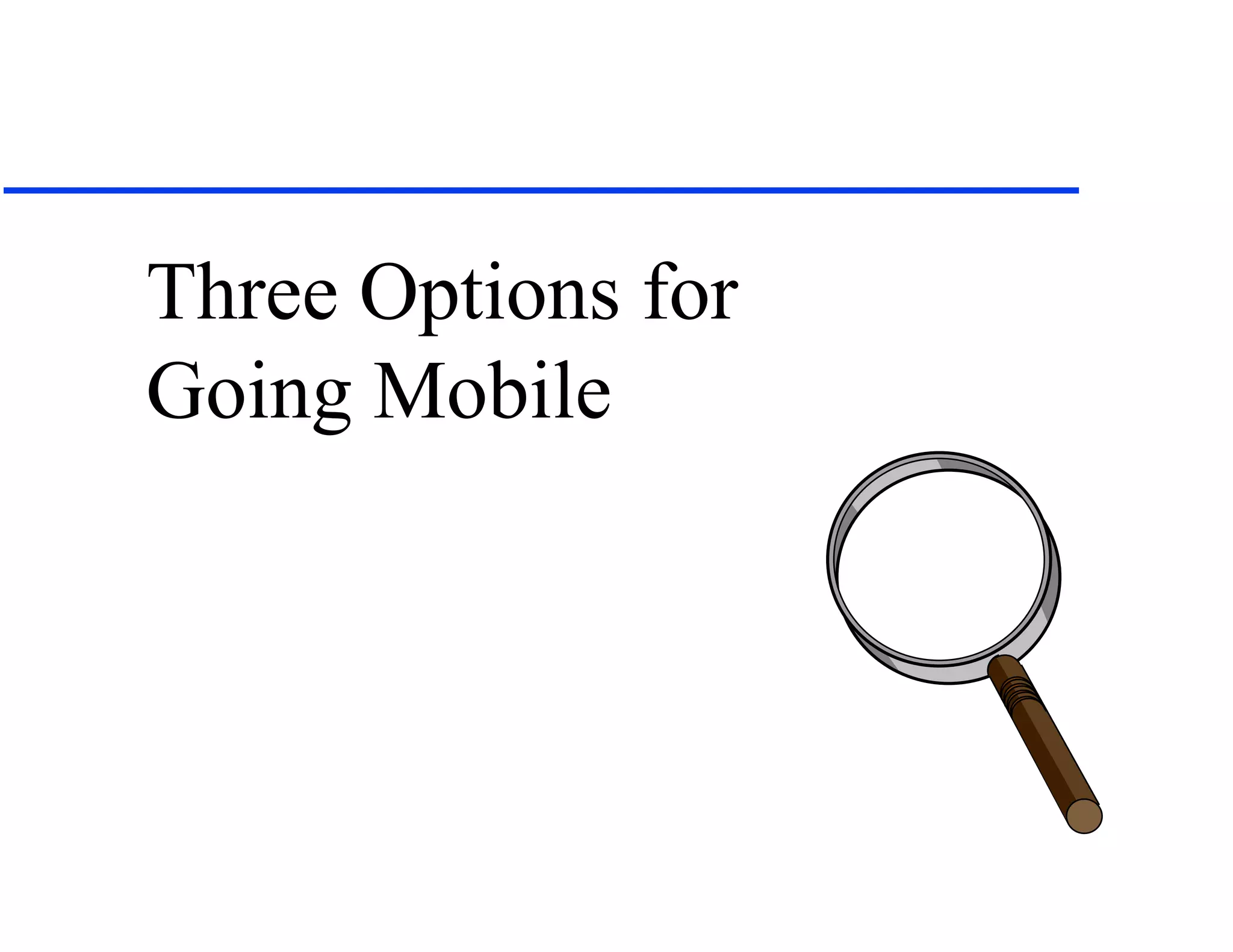 Three Options for
Going Mobile
 