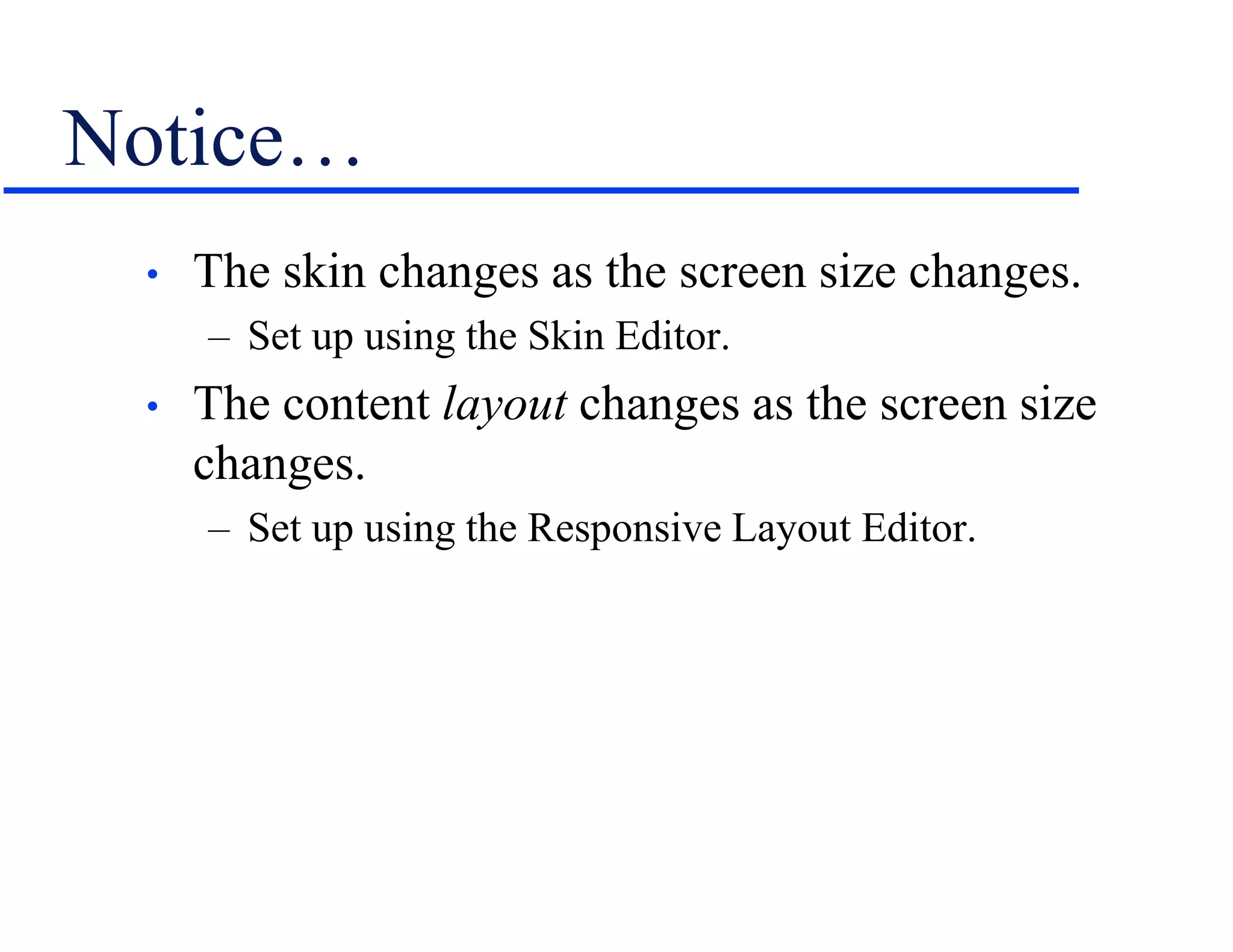 Notice…
• The skin changes as the screen size changes.
– Set up using the Skin Editor.
• The content layout changes as the screen size
changes.
– Set up using the Responsive Layout Editor.
 