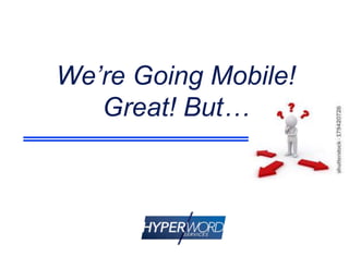 We’re Going Mobile!
Great! But…
 