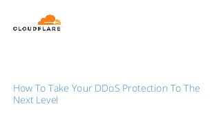 How To Take Your DDoS Protection To The
Next Level
 