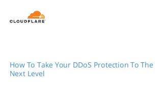 How To Take Your DDoS Protection To The
Next Level
 