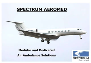 SPECTRUM AEROMED
Modular and Dedicated
Air Ambulance Solutions
 