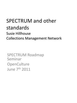 SPECTRUM and other standardsSusie HillhouseCollections Management Network SPECTRUM Roadmap Seminar OpenCulture June 7th 2011 