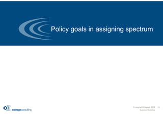 Policy goals in assigning spectrum
© copyright Coleago 2016
Spectrum Workshop
12
 