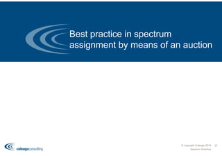 Best practice in spectrum
assignment by means of an auction
© copyright Coleago 2016
Spectrum Workshop
27
 