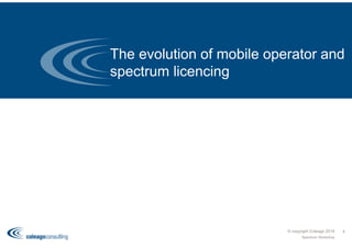 The evolution of mobile operator and
spectrum licencing
© copyright Coleago 2016
Spectrum Workshop
4
 
