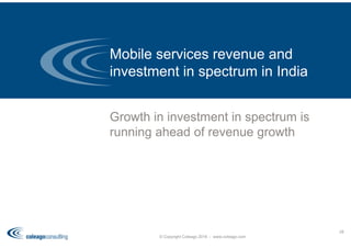 Growth in investment in spectrum is
running ahead of revenue growth
Mobile services revenue and
investment in spectrum in India
© Copyright Coleago 2016 - www.coleago.com
28
 