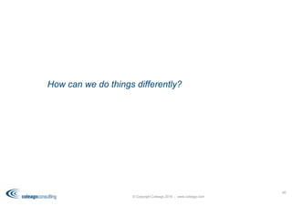 © Copyright Coleago 2016 - www.coleago.com
60
How can we do things differently?
 