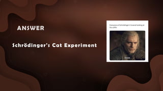 Schrödinger's Cat Experiment
ANSWER :
 