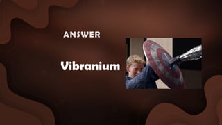 Vibranium
ANSWER :
 