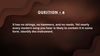 It has no strings, no hammers, and no reeds. Yet nearly
every modern song you hear is likely to contain it in some
form. Identify the instrument.
QUESTION - 6
 