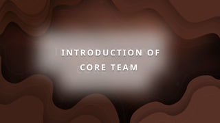 INTRODUCTION OF
CORE TEAM
I N T R O D U C T I O N O F
CO R E T E A M
 