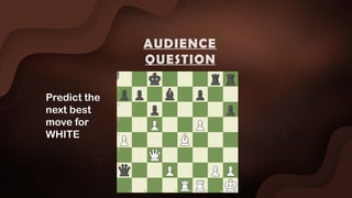 Predict the
next best
move for
WHITE
AUDIENCE
QUESTION
 