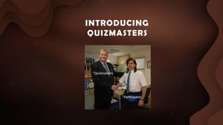 INTRODUCING
QUIZMASTERS
*Quizmasters
*Participants
 