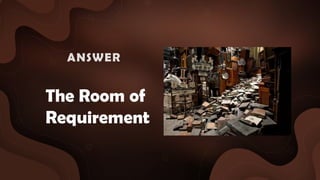 The Room of
Requirement
ANSWER :
 