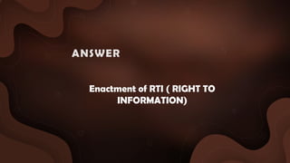 Enactment of RTI ( RIGHT TO
INFORMATION)
ANSWER :
 