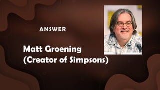 Matt Groening
(Creator of Simpsons)
ANSWER :
 