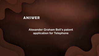Alexander Graham Bell’s patent
application for Telephone
ANSWER :
 