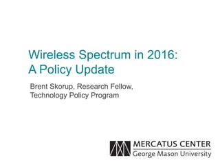 Wireless Spectrum in 2016:
A Policy Update
Brent Skorup, Research Fellow,
Technology Policy Program
 