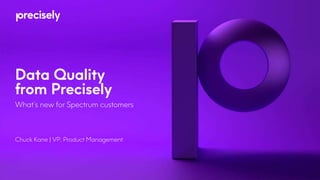 Data Quality
from Precisely
What’s new for Spectrum customers
Chuck Kane | VP, Product Management
 