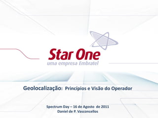 Geolocalização: Princípios e Visão do Operador
Spectrum Day – 16 de Agosto de 2011
Daniel de P. Vasconcellos
 
