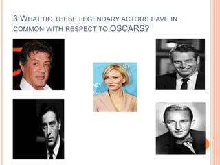 3.WHAT DO THESE LEGENDARY ACTORS HAVE IN
COMMON WITH RESPECT TO OSCARS?
 