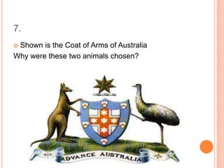 7.
 Shown is the Coat of Arms of Australia
Why were these two animals chosen?
 