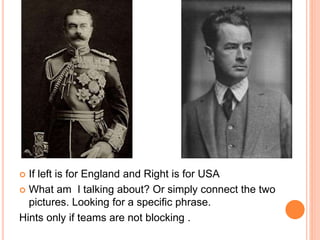  If left is for England and Right is for USA
 What am I talking about? Or simply connect the two
pictures. Looking for a specific phrase.
Hints only if teams are not blocking .
 