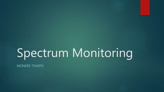 Spectrum Monitoring
MONERE TSHEPO
 