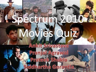 Spectrum 2010 Movies Quiz AnkitSrivastava PranjalAgrawal PrateekShukla Siddhartha Gorantla 