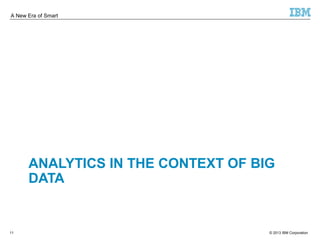 A New Era of Smart 
ANALYTICS IN THE CONTEXT OF BIG 
DATA 
© 2013 11 IBM Corporation 
 