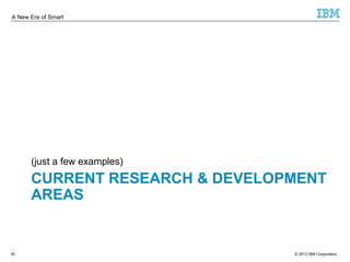 A New Era of Smart 
(just a few examples) 
CURRENT RESEARCH & DEVELOPMENT 
AREAS 
© 2013 30 IBM Corporation 
 