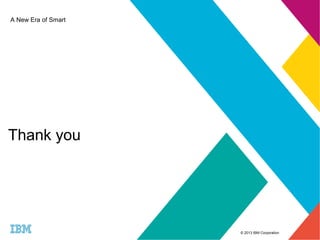 © 2013 IBM Corporation 
A New Era of Smart 
Thank you 
