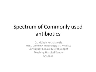 Spectrum of Commonly used
        antibiotics
            Dr. Mahen Kothalawala
    MBBS, Diploma in Microbiology, MD, MPH(NZ)
      Consultant Clinical Microbiologist
          Teaching Hospital Kandy
                  SriLanka
 