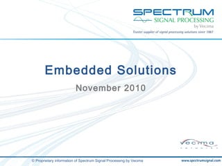 © Proprietary information of Spectrum Signal Processing by Vecima
Embedded Solutions
November 2010
 
