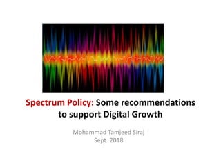 Spectrum Policy: Some recommendations
to support Digital Growth
Mohammad Tamjeed Siraj
Sept. 2018
 