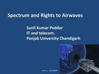 Spectrum and Rights to Airwaves
Sunil Kumar Poddar
IT and telecom.
Panjab University Chandigarh
mob. no.- 7355228688
 