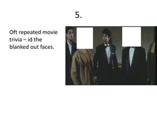 5.
Oft repeated movie
trivia – id the
blanked out faces.
 