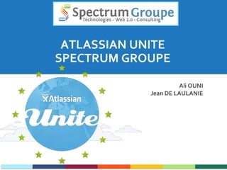 ATLASSIAN	
  UNITE	
  
SPECTRUM	
  GROUPE      	
  

                                      Ali	
  OUNI
                                                	
  
                       Jean	
  DE	
  LAULANIE   	
  
 