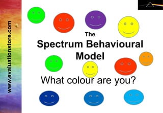 Logo
www.evaluationstore.com



                                         The
                          Spectrum Behavioural
                                 Model

                          What colour are you?

                           Advertising banner
                                                 1
 