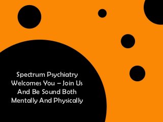 Spectrum Psychiatry
Welcomes You – Join Us
 And Be Sound Both
Mentally And Physically
 
