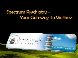 Spectrum Psychiatry –
       Your Gateway To Wellness
 