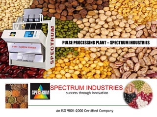 SPECTRUM INDUSTRIES success through innovation PULSE PROCESSING PLANT – SPECTRUM INDUSTRIES An ISO 9001:2000 Certified Company 
