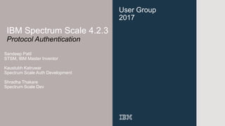 User Group
2017
IBM Spectrum Scale 4.2.3
Protocol Authentication
Sandeep Patil
STSM, IBM Master Inventor
Kaustubh Katruwar
Spectrum Scale Auth Development
Shradha Thakare
Spectrum Scale Dev
 