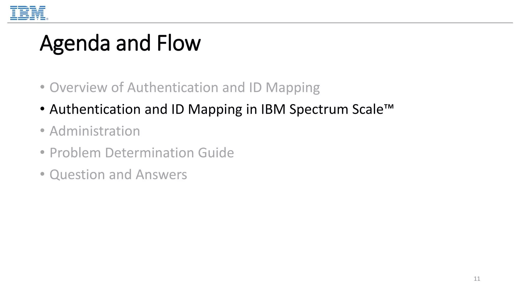 Agenda and Flow • Overview of Authentication and ID Mapping • Authentication and ID Mapping in IBM Spectrum Scale™ • Administration • Problem Determination Guide • Question and Answers 11 