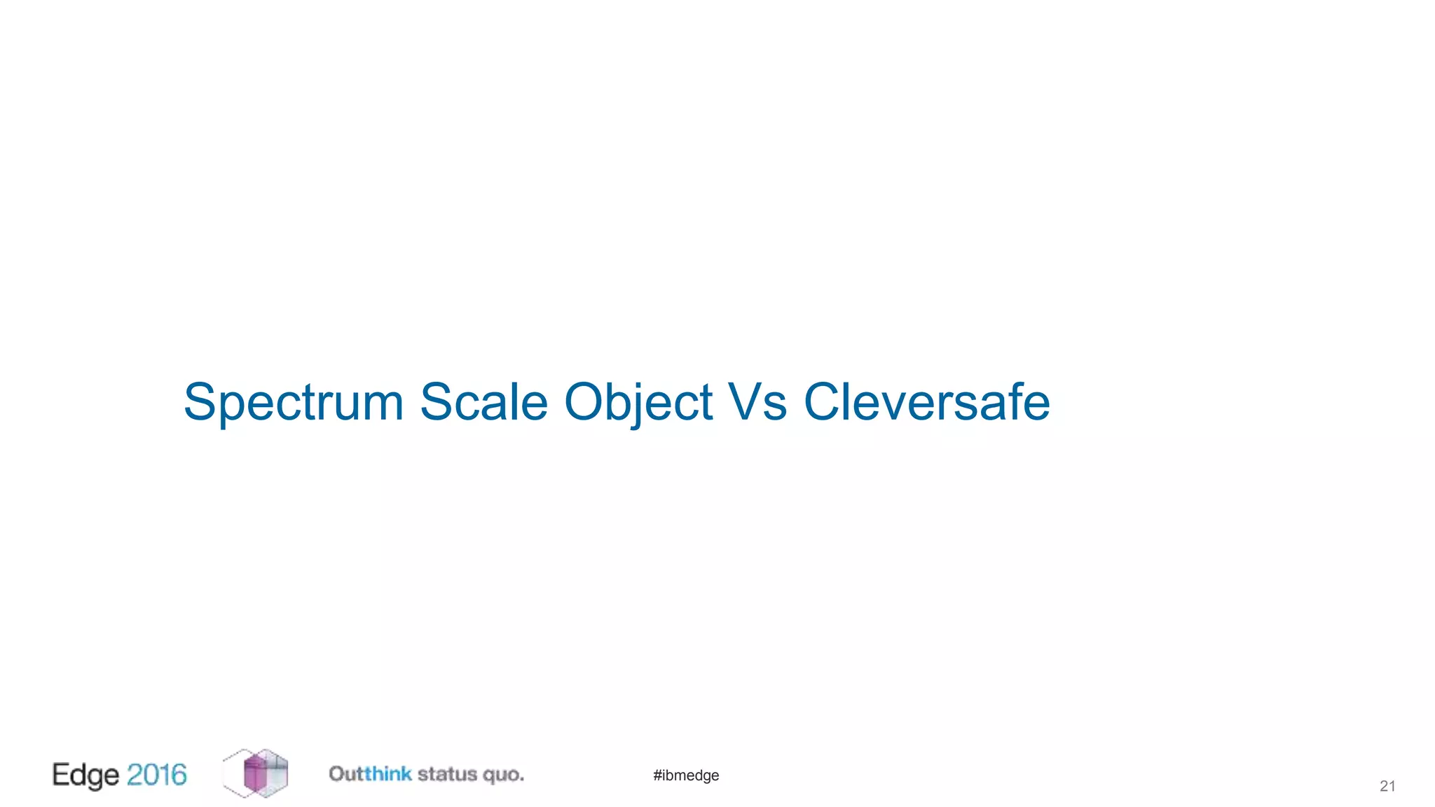 #ibmedge
Spectrum Scale Object Vs Cleversafe
21
 
