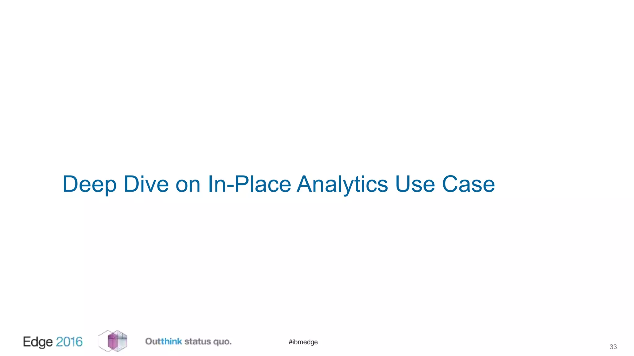 #ibmedge
Deep Dive on In-Place Analytics Use Case
33
 